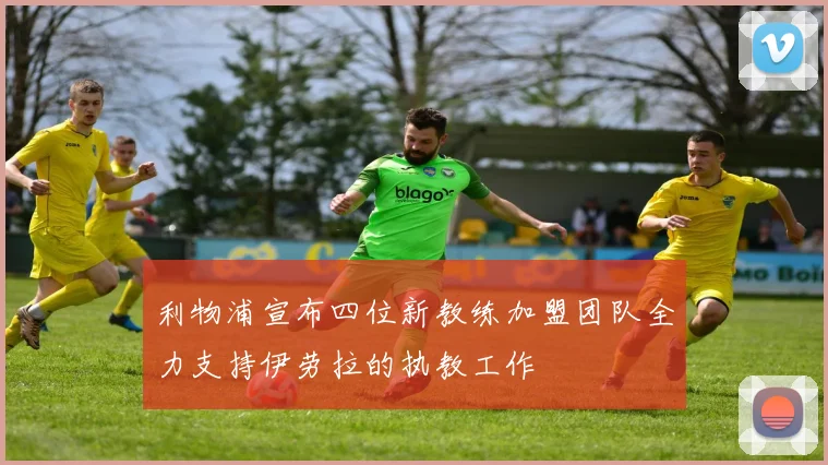 利物浦宣布四位新教练加盟团队全力支持伊劳拉的执教工作
