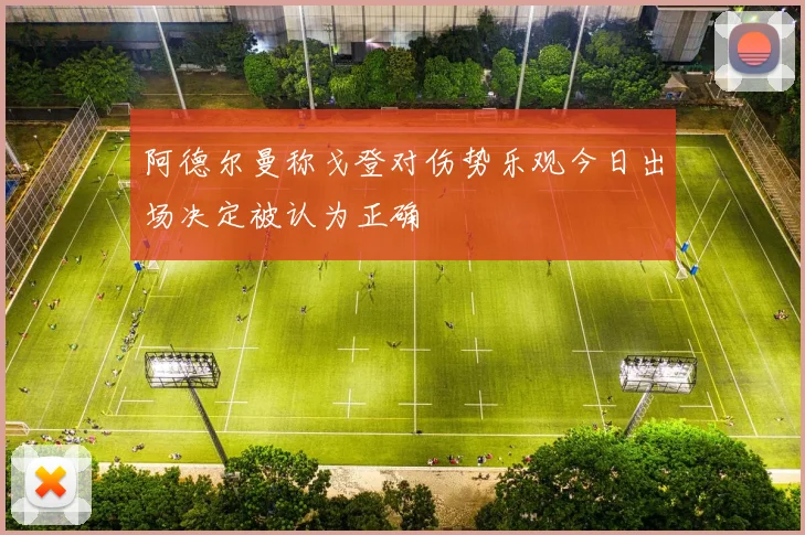 阿德尔曼称戈登对伤势乐观今日出场决定被认为正确