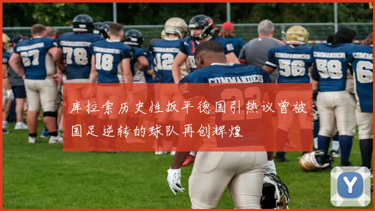 库拉索历史性扳平德国引热议曾被国足逆转的球队再创辉煌