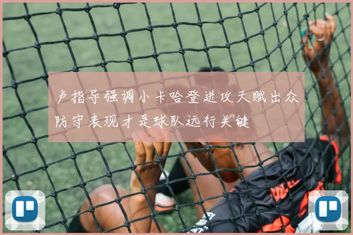卢指导强调小卡哈登进攻天赋出众防守表现才是球队远行关键