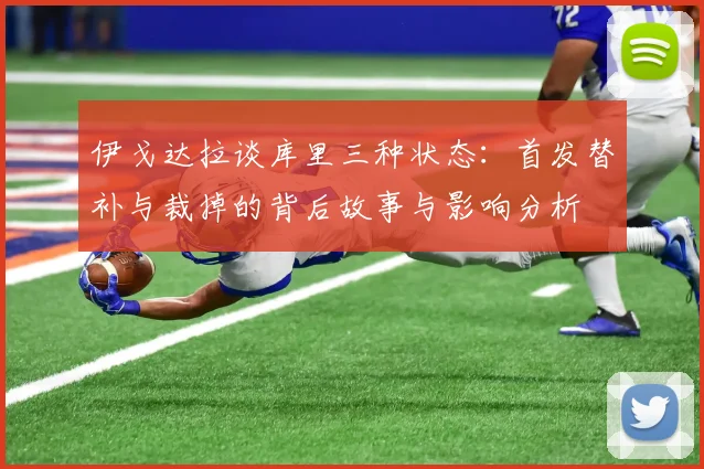 伊戈达拉谈库里三种状态：首发替补与裁掉的背后故事与影响分析