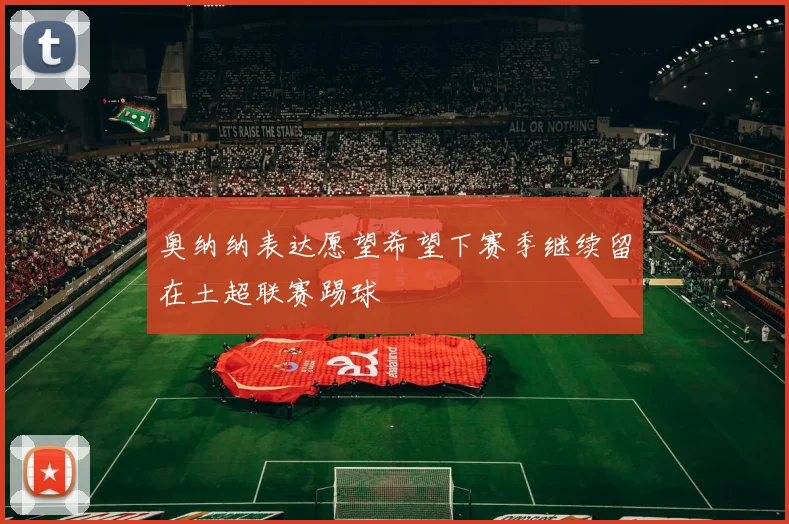 奥纳纳表达愿望希望下赛季继续留在土超联赛踢球