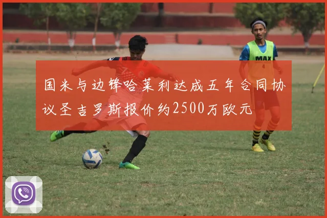 国米与边锋哈莱利达成五年合同协议圣吉罗斯报价约2500万欧元