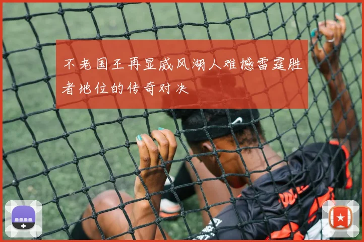不老国王再显威风湖人难撼雷霆胜者地位的传奇对决