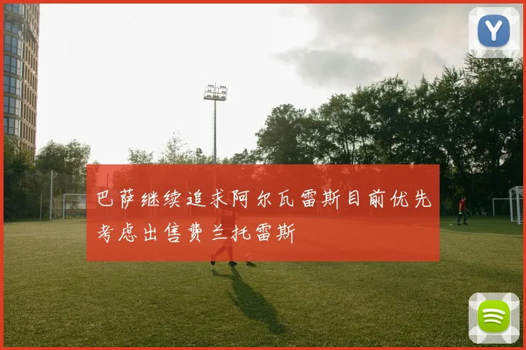 巴萨继续追求阿尔瓦雷斯目前优先考虑出售费兰托雷斯