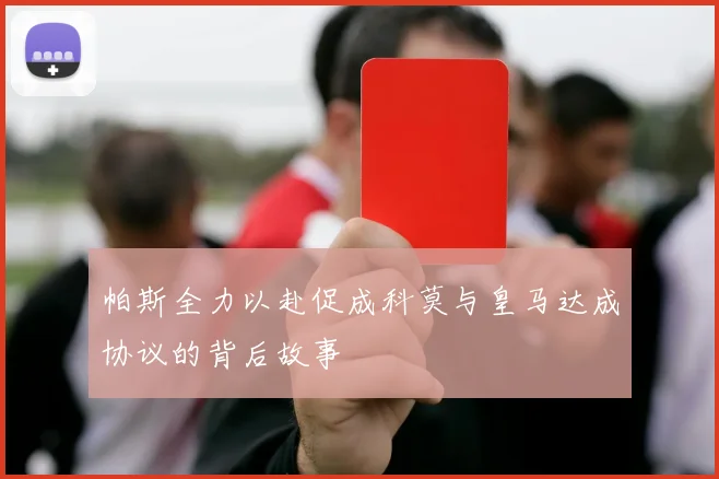 帕斯全力以赴促成科莫与皇马达成协议的背后故事